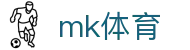 MK体育 (mksports)官方网站 - 专业足球赛事比分直播交流社区